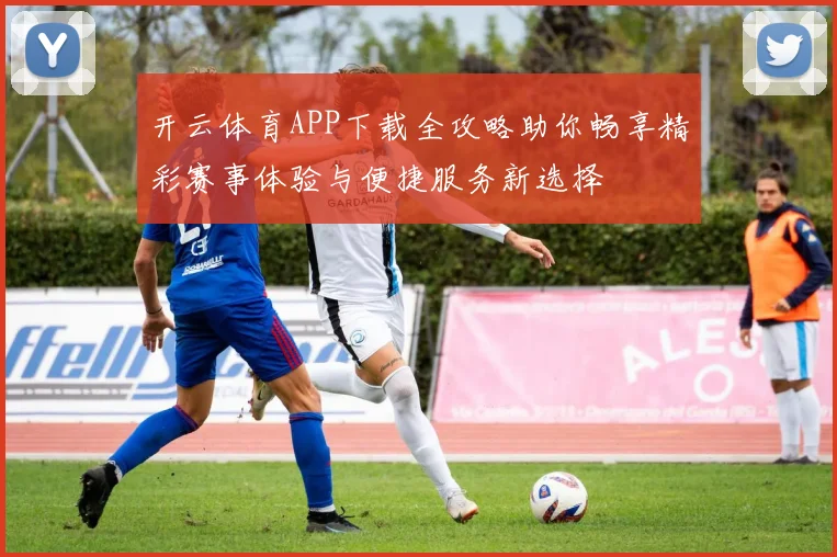 开云体育APP下载全攻略助你畅享精彩赛事体验与便捷服务新选择