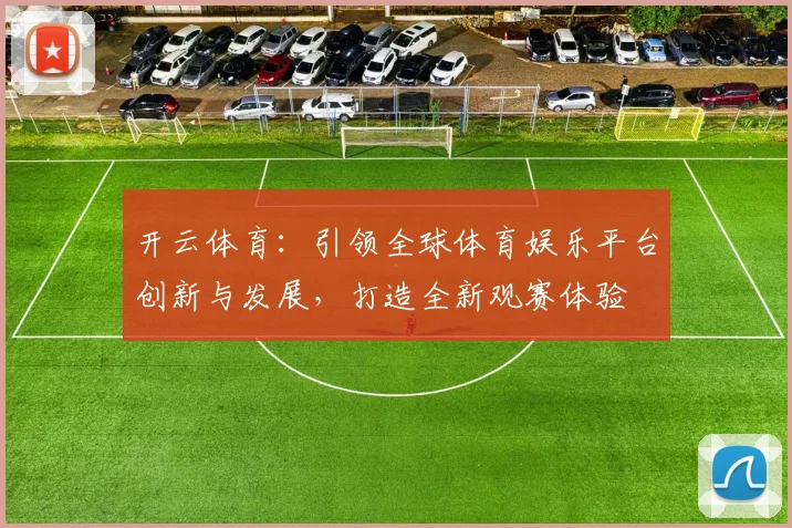 开云体育：引领全球体育娱乐平台创新与发展，打造全新观赛体验