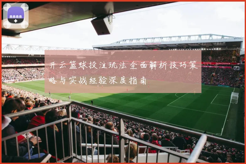 开云篮球投注玩法全面解析技巧策略与实战经验深度指南