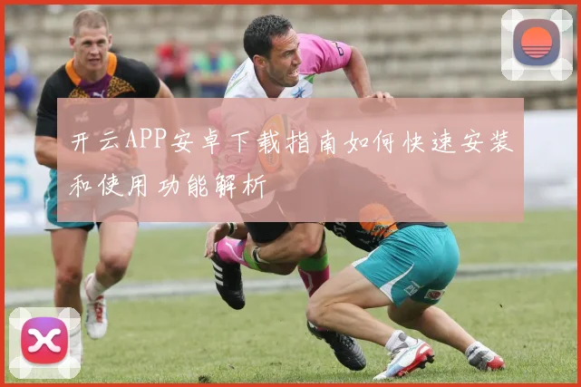 开云APP安卓下载指南如何快速安装和使用功能解析