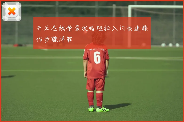 开云在线登录攻略轻松入门快速操作步骤详解